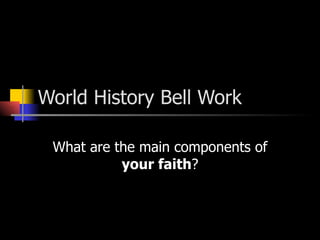 World History Bell Work What are the main components of  your faith ? 