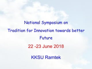 National Symposium on
Tradition for Innovation towards better
Future
22 -23 June 2018
KKSU Ramtek
 