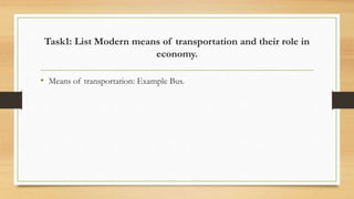 Task1: List Modern means of transportation and their role in
economy.
• Means of transportation: Example Bus.
 