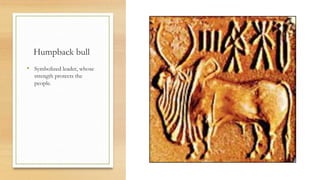 Humpback bull
• Symbolized leader, whose
strength protects the
people.
 