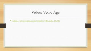 Video: Vedic Age
• https://www.youtube.com/watch?v=RCzulW_kGMk
 