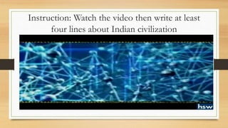 Instruction: Watch the video then write at least
four lines about Indian civilization
 