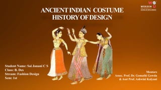 ANCIENTINDIAN COSTUME
HISTORYOFDESIGN
Mentors
Assoc. Prof. Dr. Gomathi Gowda
& Asst Prof. Ashwini Kalyani
Student Name: Sai Janani C S
Class: B. Des
Stream: Fashion Design
Sem: 1st
 
