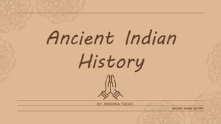 Ancient Indian
History
BY: ANSHIKA YADAV
ANCIENT INDIAN HISTORY
 