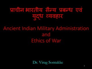 !ाचीन भारतीय सै-य !ब-ध एवं
यु4ध 5यवहार
Ancient Indian Military Administration
and
Ethics of War
Dr. Virag Sontakke
1
 
