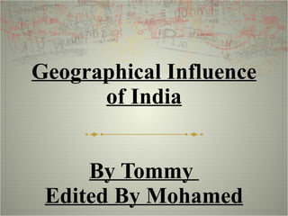 Geographical Influence of India By Tommy  Edited By Mohamed 
