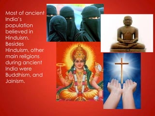 Most of ancient
India’s
population
believed in
Hinduism.
Besides
Hinduism, other
main religions
during ancient
India were
Buddhism, and
Jainism.
 