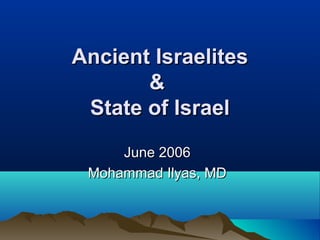 Ancient IsraelitesAncient Israelites
&&
State of IsraelState of Israel
June 2006June 2006
Mohammad Ilyas, MDMohammad Ilyas, MD
 