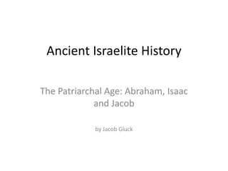 Ancient Israelite History

The Patriarchal Age: Abraham, Isaac
             and Jacob

             by Jacob Gluck
 