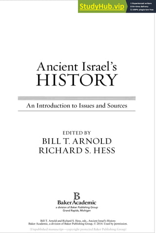 Ancient Israel’s
HISTORY
An Introduction to Issues and Sources
EDITED BY
BILL T. ARNOLD
RICHARD S. HESS
K
(Unpublished manuscript—copyright protected Baker Publishing Group)
Bill T. Arnold and Richard S. Hess, eds., Ancient Israel's History
Baker Academic, a division of Baker Publishing Group, © 2014. Used by permission.
 