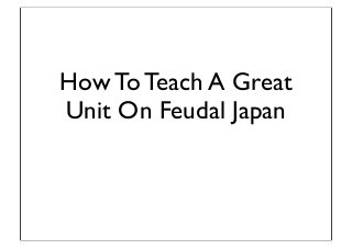How To Teach A Great
Unit On Feudal Japan
 