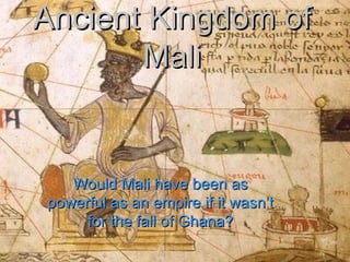 Ancient Kingdom of Mali Would Mali have been as powerful as an empire if it wasn’t for the fall of Ghana? 