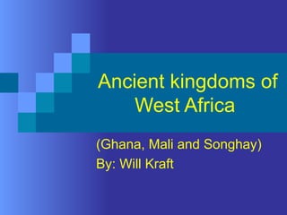 Ancient kingdoms of West Africa  (Ghana, Mali and Songhay) By: Will Kraft 