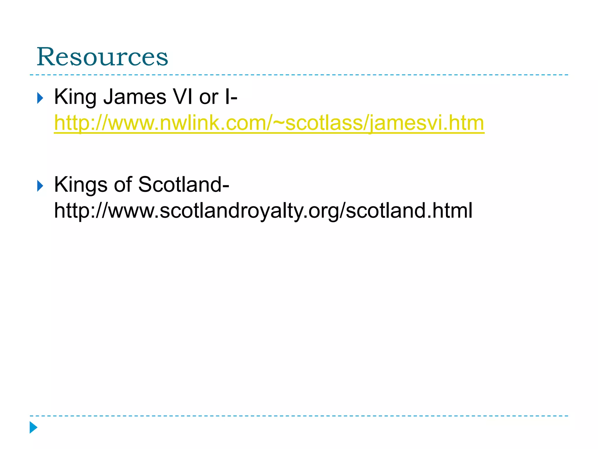 ResourcesKing James VI or I- http://www.nwlink.com/~scotlass/jamesvi.htmKings of Scotland-http://www.scotlandroyalty.org/scotland.html
