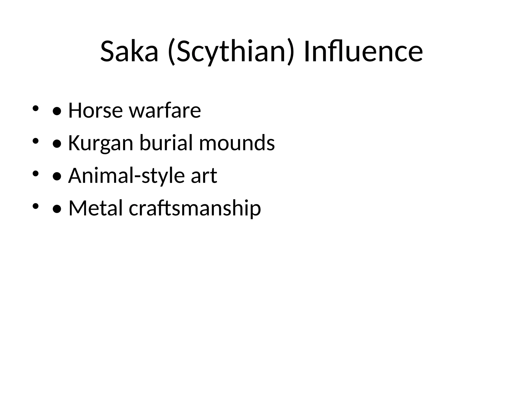 Saka (Scythian) Influence
• • Horse warfare
• • Kurgan burial mounds
• • Animal-style art
• • Metal craftsmanship
 