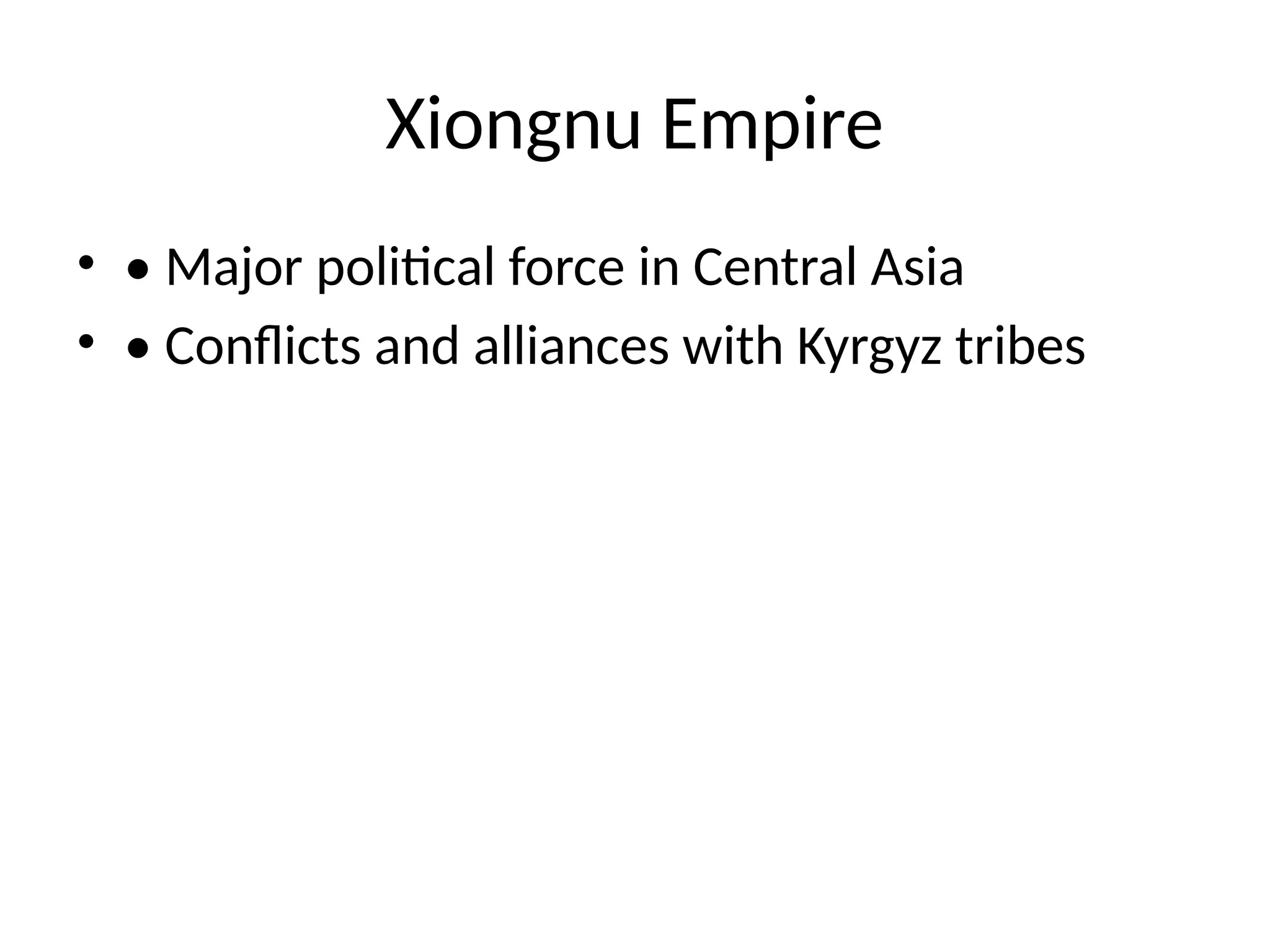 Xiongnu Empire
• • Major political force in Central Asia
• • Conflicts and alliances with Kyrgyz tribes
 
