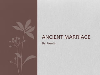 By Jamie
ANCIENT MARRIAGE
 
