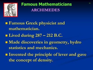 ARCHIMEDESFamous Greek physicist and mathematician.Lived during 287 – 212 B.C.Made discoveries in geometry, hydro statistics and mechanics.Invented the principle of lever and gave the concept of density.