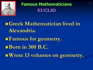 EUCLIDGreek Mathematician lived in Alexandria.Famous for geometry.Born in 300 B.C.Wrote 13 volumes on geometry.