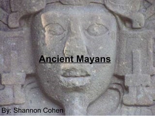 Ancient Mayans   By: Shannon Cohen  