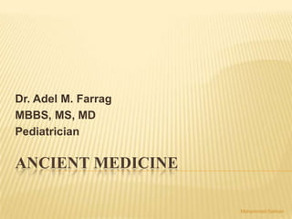 Dr. Adel M. Farrag
MBBS, MS, MD
Pediatrician

ANCIENT MEDICINE

                     Mohammed Salman
 