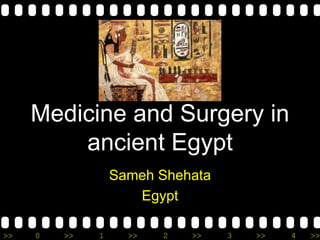 >> 0 >> 1 >> 2 >> 3 >> 4 >>
Medicine and Surgery in
ancient Egypt
Sameh Shehata
Egypt
 