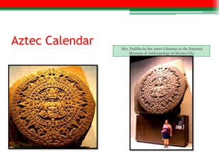 Aztec Calendar   Mrs. Padilha by the Aztec Calendar in the National
                     Museum of Anthropology in Mexico City.
 