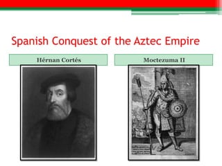 Spanish Conquest of the Aztec Empire
    Hérnan Cortés        Moctezuma II
 