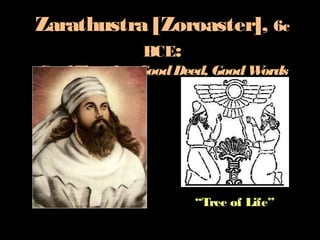 Zarathustra [Zoroaster], 6c
BCE:
GoodThoughts, GoodDeed, GoodWords
“Tree of Life”
 