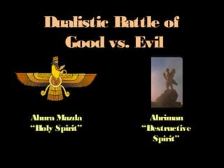 Dualistic Battle of
Good vs. Evil
Ahura Mazda
“Holy Spirit”
Ahriman
“Destructive
Spirit”