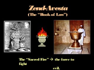 Zend-Avesta
(The “Bookof Law”)
The “Sacred Fire” the force to
fight
evil.