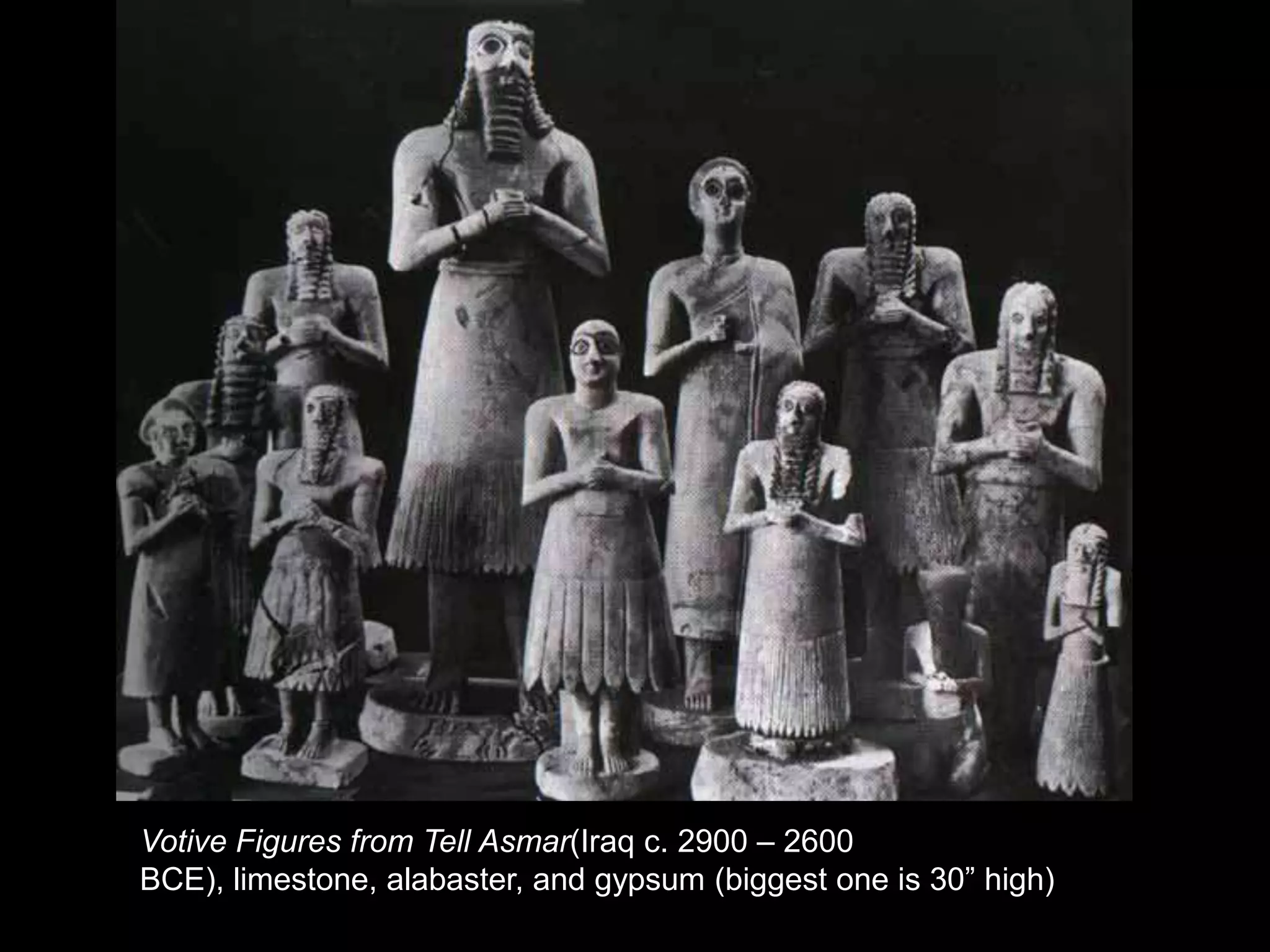 Votive Figures from Tell Asmar(Iraq c. 2900 – 2600
BCE), limestone, alabaster, and gypsum (biggest one is 30” high)
 
