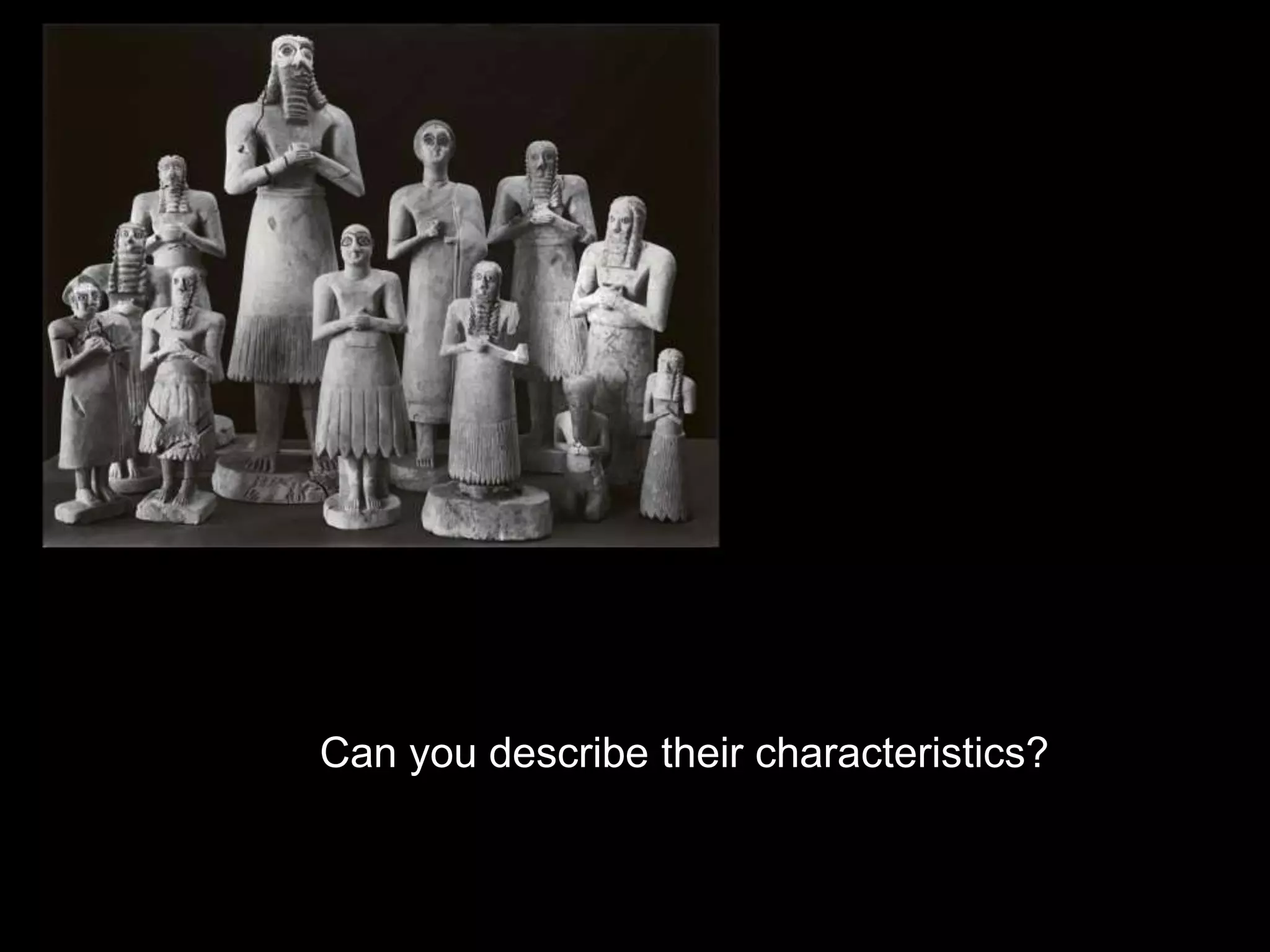 Can you describe their characteristics?
 