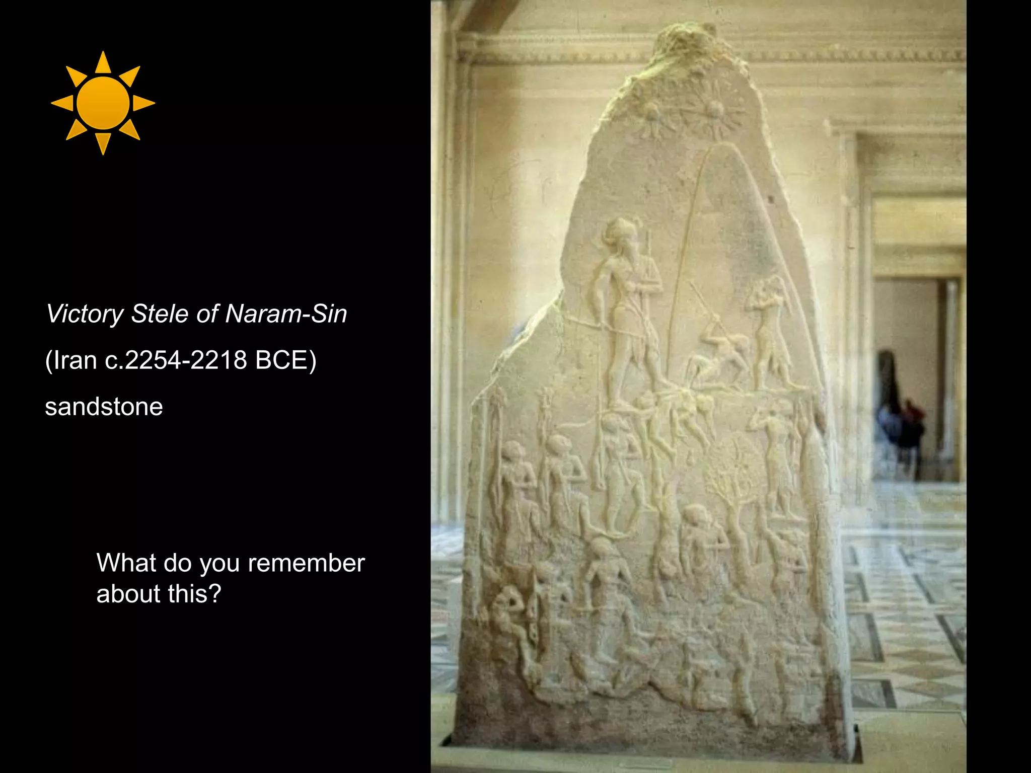 Victory Stele of Naram-Sin
(Iran c.2254-2218 BCE)
sandstone
What do you remember
about this?
 