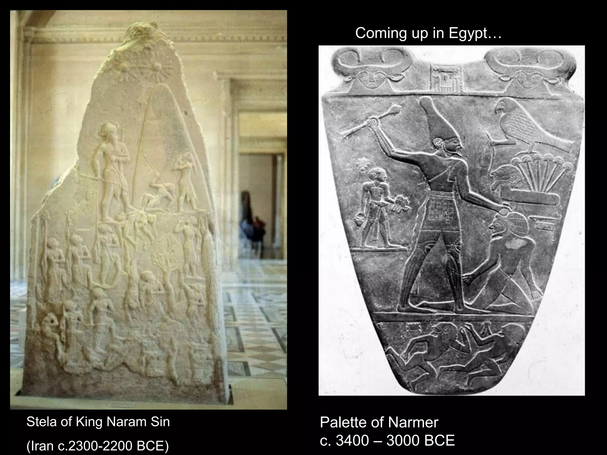 Stela of King Naram Sin
(Iran c.2300-2200 BCE)
Palette of Narmer
c. 3400 – 3000 BCE
Coming up in Egypt…
 