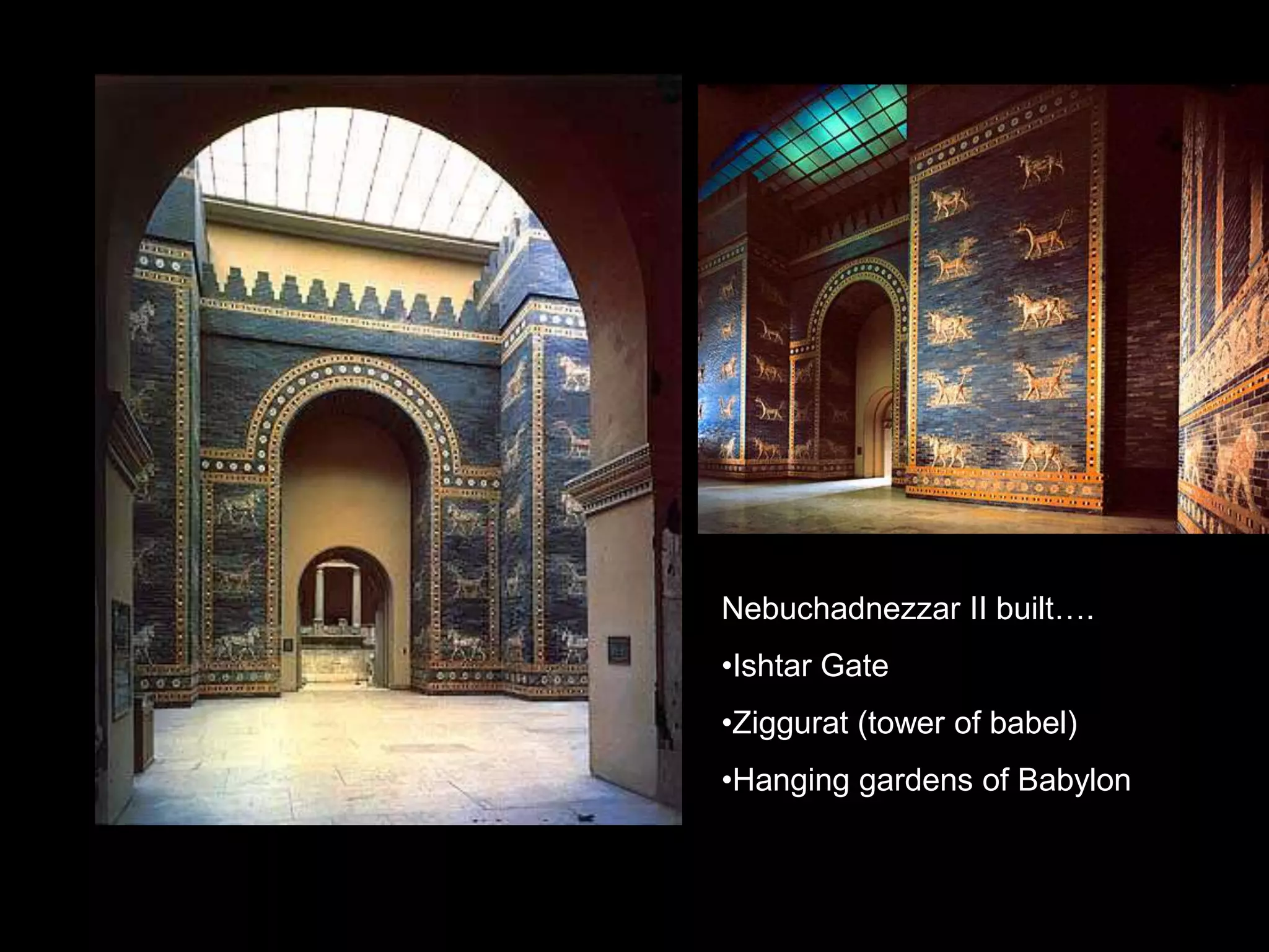 Nebuchadnezzar II built….
•Ishtar Gate
•Ziggurat (tower of babel)
•Hanging gardens of Babylon
 