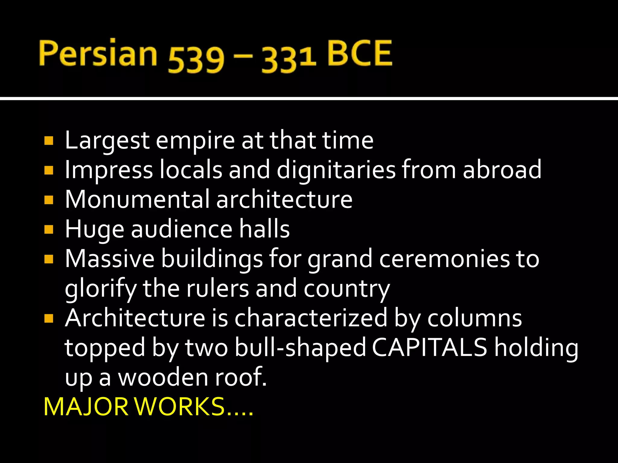  Largest empire at that time
 Impress locals and dignitaries from abroad
 Monumental architecture
 Huge audience halls
 Massive buildings for grand ceremonies to
glorify the rulers and country
 Architecture is characterized by columns
topped by two bull-shapedCAPITALS holding
up a wooden roof.
MAJORWORKS….
 