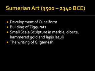  Development of Cuneiform
 Building of Ziggurats
 Small Scale Sculpture in marble, diorite,
hammered gold and lapis lazuli
 The writing of Gilgamesh
 