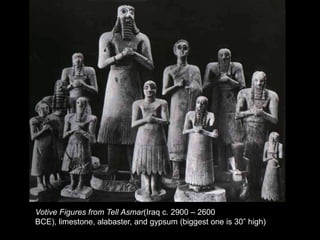 Votive Figures from Tell Asmar(Iraq c. 2900 – 2600
BCE), limestone, alabaster, and gypsum (biggest one is 30” high)
 