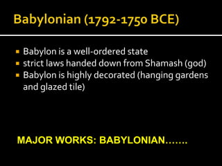 Babylon is a well-ordered state
 strict laws handed down from Shamash (god)
 Babylon is highly decorated (hanging gardens
and glazed tile)
MAJOR WORKS: BABYLONIAN…….
 