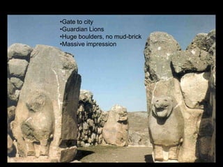 •Gate to city
•Guardian Lions
•Huge boulders, no mud-brick
•Massive impression
 