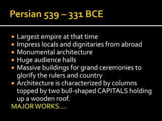  Largest empire at that time
 Impress locals and dignitaries from abroad
 Monumental architecture
 Huge audience halls
 Massive buildings for grand ceremonies to
glorify the rulers and country
 Architecture is characterized by columns
topped by two bull-shapedCAPITALS holding
up a wooden roof.
MAJORWORKS….
 