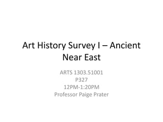 Art History Survey I – Ancient
Near East
ARTS 1303.51001
P327
12PM-1:20PM
Professor Paige Prater
 