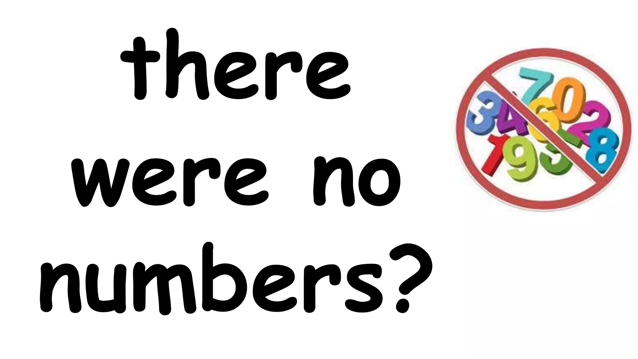 there
were no
numbers?
 