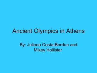 Ancient Olympics in Athens

  By: Juliana Costa-Bordun and
          Mikey Hollister
 