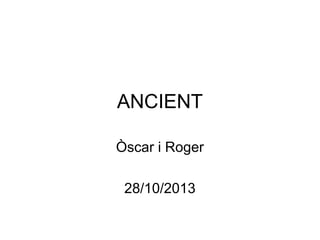 ANCIENT
Òscar i Roger
28/10/2013

 