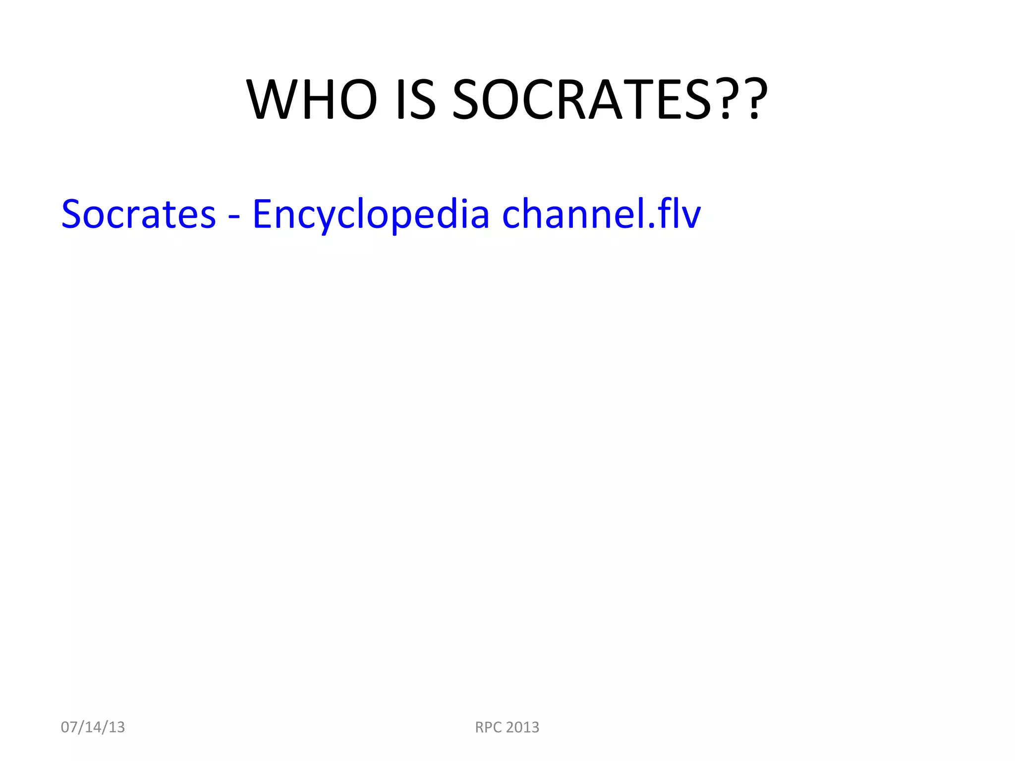 WHO IS SOCRATES??
Socrates - Encyclopedia channel.flv
07/14/13 RPC 2013
 