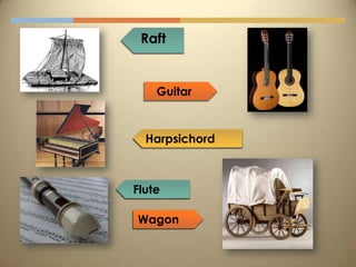 Raft


    Guitar


  Harpsichord



Flute

Wagon
 