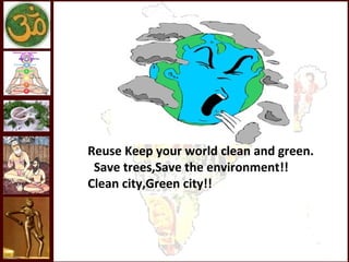 Reuse Keep your world clean and green.
 Save trees,Save the environment!!
Clean city,Green city!!
 