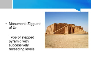 • Monument: Ziggurat
of Ur.
Type of stepped
pyramid with
successively
receeding levels.
 
